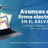 Avances de la firma electrónica en El Salvador: Conoce cómo obtenerla y los cambios legales más recientes